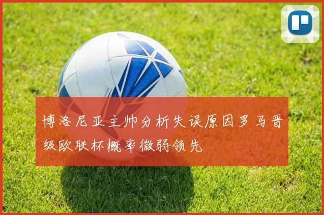 博洛尼亚主帅分析失误原因罗马晋级欧联杯概率微弱领先