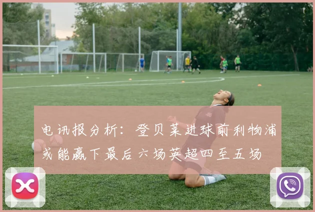 电讯报分析：登贝莱进球前利物浦或能赢下最后六场英超四至五场