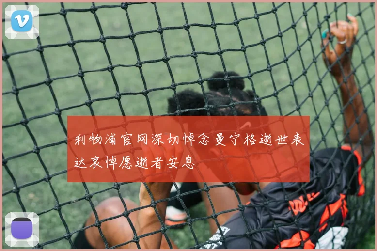 利物浦官网深切悼念曼宁格逝世表达哀悼愿逝者安息