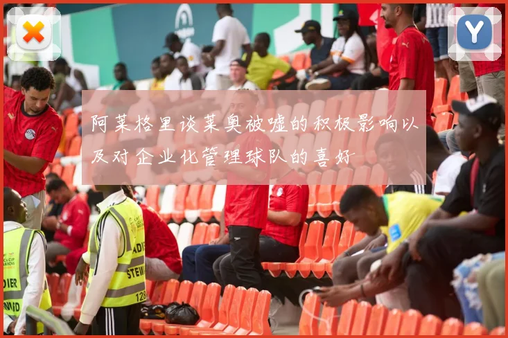 阿莱格里谈莱奥被嘘的积极影响以及对企业化管理球队的喜好